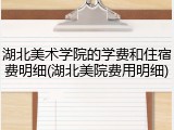 湖北美术学院的学费和住宿费明细(湖北美院费用明细)