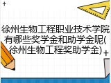 徐州生物工程职业技术学院有哪些奖学金和助学金呢(徐州生物工程奖助学金)