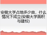 安徽大学占地多少亩，什么情况下成立(安徽大学面积与建校)