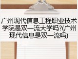 广州现代信息工程职业技术学院是双一流大学吗?(广州现代信息是双一流吗)