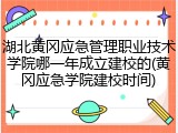 湖北黄冈应急管理职业技术学院哪一年成立建校的(黄冈应急学院建校时间)