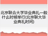 北京联合大学毕业典礼一般什么时候举行(北京联大毕业典礼时间)