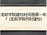 龙岩学院建校时间是哪一年？(龙岩学院何时建校)