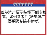 哈尔滨广厦学院能不能专接本，如何参考？(哈尔滨广厦学院专接本参考)