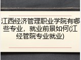 江西经济管理职业学院有哪些专业，就业前景如何(江经管院专业就业)