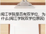 闽江学院是否有双学位，为什么(闽江学院双学位原因)