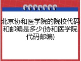 北京协和医学院的院校代码和邮编是多少(协和医学院代码邮编)