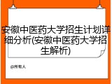 安徽中医药大学招生计划详细分析(安徽中医药大学招生解析)