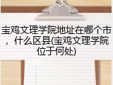 宝鸡文理学院地址在哪个市，什么区县(宝鸡文理学院位于何处)
