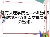 湖南文理学院是一本吗录取分数线多少(湖南文理录取分数线)