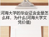 河海大学的毕业证含金量怎么样，为什么(河海大学文凭价值)