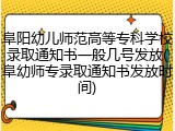 阜阳幼儿师范高等专科学校录取通知书一般几号发放(阜幼师专录取通知书发放时间)