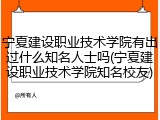 宁夏建设职业技术学院有出过什么知名人士吗(宁夏建设职业技术学院知名校友)