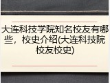 大连科技学院知名校友有哪些，校史介绍(大连科技院校友校史)