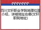四川文轩职业学院地理位置介绍，详细地址在哪(文轩职院地址)