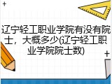 辽宁轻工职业学院有没有院士，大概多少(辽宁轻工职业学院院士数)
