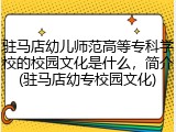 驻马店幼儿师范高等专科学校的校园文化是什么，简介(驻马店幼专校园文化)