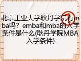 北京工业大学耿丹学院有mba吗？emba和mba的入学条件是什么(耿丹学院MBA入学条件)