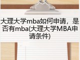 大理大学mba如何申请，是否有mba(大理大学MBA申请条件)