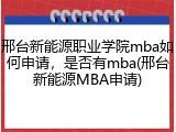 邢台新能源职业学院mba如何申请，是否有mba(邢台新能源MBA申请)