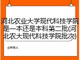 河北农业大学现代科技学院是一本还是本科第二批(河北农大现代科技学院批次)
