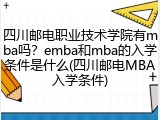 四川邮电职业技术学院有mba吗？emba和mba的入学条件是什么(四川邮电MBA入学条件)