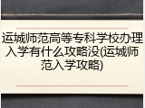 运城师范高等专科学校办理入学有什么攻略没(运城师范入学攻略)