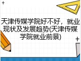 天津传媒学院好不好，就业现状及发展趋势(天津传媒学院就业前景)
