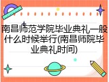 南昌师范学院毕业典礼一般什么时候举行(南昌师院毕业典礼时间)