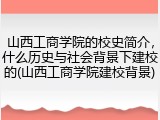 山西工商学院的校史简介，什么历史与社会背景下建校的(山西工商学院建校背景)