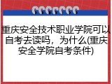 重庆安全技术职业学院可以自考去读吗，为什么(重庆安全学院自考条件)