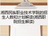 湘西民族职业技术学院的招生人数和计划解读(湘西职院招生解读)