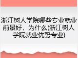 浙江树人学院哪些专业就业前景好，为什么(浙江树人学院就业优势专业)