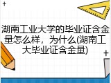 湖南工业大学的毕业证含金量怎么样，为什么(湖南工大毕业证含金量)