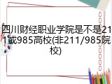 四川财经职业学院是不是211或985高校(非211/985院校)