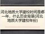 河北地质大学建校时间是哪一年，什么历史背景(河北地质大学建校年份)