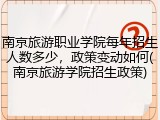 南京旅游职业学院每年招生人数多少，政策变动如何(南京旅游学院招生政策)