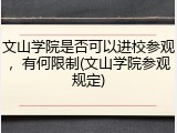 文山学院是否可以进校参观，有何限制(文山学院参观规定)