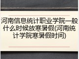 河南信息统计职业学院一般什么时候放寒暑假(河南统计学院寒暑假时间)