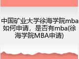 中国矿业大学徐海学院mba如何申请，是否有mba(徐海学院MBA申请)