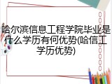 哈尔滨信息工程学院毕业是什么学历有何优势(哈信工学历优势)