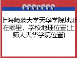 上海师范大学天华学院地址在哪里，学校地理位置(上师大天华学院位置)