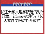 长江大学文理学院是否对外开放，让进去参观吗？(长大文理学院对外开放吗)