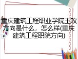 重庆建筑工程职业学院主攻方向是什么，怎么样(重庆建筑工程职院方向)