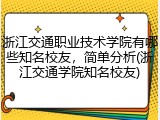 浙江交通职业技术学院有哪些知名校友，简单分析(浙江交通学院知名校友)