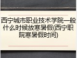 西宁城市职业技术学院一般什么时候放寒暑假(西宁职院寒暑假时间)