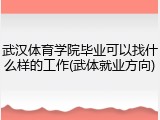 武汉体育学院毕业可以找什么样的工作(武体就业方向)