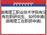 湖南理工职业技术学院有没有在职研究生，如何申请(湖南理工在职研申请)