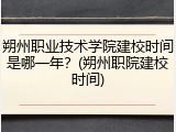 朔州职业技术学院建校时间是哪一年？(朔州职院建校时间)