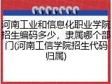 河南工业和信息化职业学院招生编码多少，隶属哪个部门(河南工信学院招生代码归属)